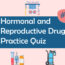 Hormonal and Reproductive Drugs Practice Quiz 1
